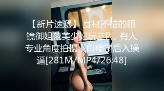 【新片速遞】 身材不错的眼镜御姐范美少妇玩三P，有人专业角度拍摄，口硬了后入操逼[281M/MP4/26:48]