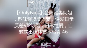 【OnlyFans】台湾骚妻阿姐，韵味骚货美人妻，性爱日常反差VIP订阅，日常性爱，自慰露出裸体艺术写真 46