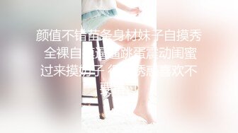 颜值不错苗条身材妹子自摸秀 全裸自摸逼逼跳蛋震动闺蜜过来摸奶子 很是诱惑喜欢不要错过