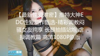 【最新性爱泄密】推特大神EDC性爱新作甄选-精彩调教闷骚女友纯享 长腿抽插站炮 虐操调教篇 高清1080P原版