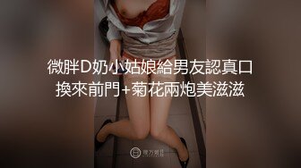 微胖D奶小姑娘給男友認真口換來前門+菊花兩炮美滋滋