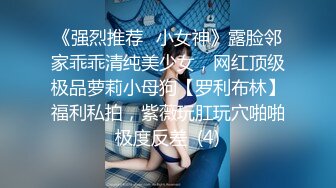 《强烈推荐✅小女神》露脸邻家乖乖清纯美少女，网红顶级极品萝莉小母狗【罗利布林】福利私拍，紫薇玩肛玩穴啪啪极度反差  (4)