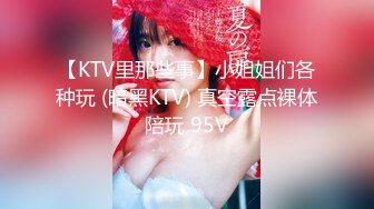 【KTV里那些事】小姐姐们各种玩 (暗黑KTV) 真空露点裸体陪玩 95V