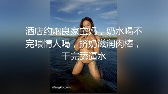 酒店约炮良家宝妈，奶水喝不完喂情人喝，挤奶滋润肉棒，干完舔逼水