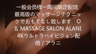 一般会员様一周间限定配信 最高级のマッサージテクニックでおもてなし致します　OIL MASSAGE SALON ALANI 4Kウルトラハイビジョン配信 / アラニ