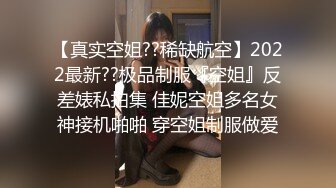 【真实空姐??稀缺航空】2022最新??极品制服『空姐』反差婊私拍集 佳妮空姐多名女神接机啪啪 穿空姐制服做爱