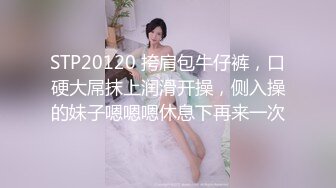 【露脸女神❤️超颜反差】精选十位高颜反差妹纸生活淫乱私拍『三十』巨乳女友内射性爱啪啪 抖音女神群交