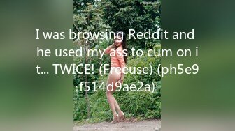 I was browsing Reddit and he used my ass to cum on it... TWICE! (Freeuse) (ph5e9f514d9ae2a)