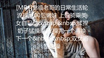 [MP4]幸福老哥的日常生活轮流操两00后嫩妹 上位骑乘美女自己动&nbsp;&nbsp;揉捏奶子猛操屁股 操完一个再换下一个&nbsp;&nbsp;双女浴室洗澡