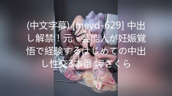 (中文字幕) [meyd-629] 中出し解禁！元・芸能人が妊娠覚悟で経験するはじめての中出し性交3本番 岬さくら