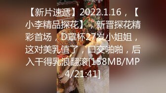 【新片速遞】2022.1.16，【小李精品探花】，新晋探花精彩首场，D罩杯27岁小姐姐，这对美乳值了，口交啪啪，后入干得乳浪翻滚[158MB/MP4/21:41]