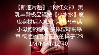 【新速片遞】 ✅网红女神✅美乳丰臀极品骚婊〖小水水〗魔鬼身材后入翘臀 大鸡巴塞满小母狗的骚逼 多体位蹂躏爆草 彻底的展示淫贱的样子[291M/MP4/11:40]