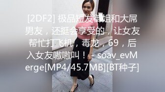 [2DF2] 极品短发御姐和大屌男友，还挺会享受的，让女友帮忙打飞机，毒龙，69，后入女友嗷嗷叫！ - soav_evMerge[MP4/45.7MB][BT种子]