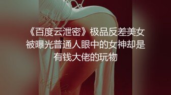 《百度云泄密》极品反差美女被曝光普通人眼中的女神却是有钱大佬的玩物