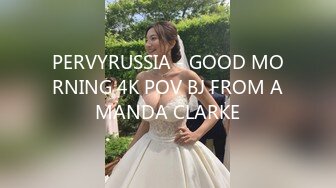 PERVYRUSSIA - GOOD MORNING 4K POV BJ FROM AMANDA CLARKE