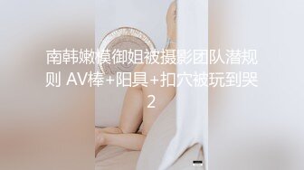 南韩嫩模御姐被摄影团队潜规则 AV棒+阳具+扣穴被玩到哭2