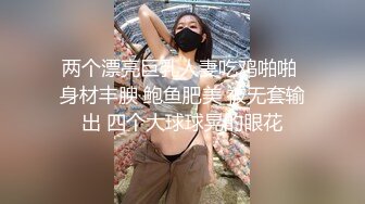 两个漂亮巨乳人妻吃鸡啪啪 身材丰腴 鲍鱼肥美 被无套输出 四个大球球晃的眼花