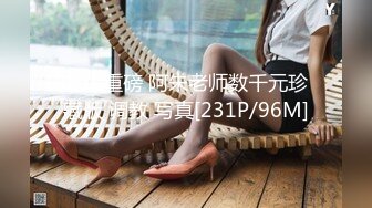 超级重磅 阿朱老师数千元珍藏版 调教 写真[231P/96M]