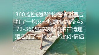 《绝版360补漏泄密》上帝视角真实记录情侣PK偸情~各种反差小贱人中年熟女开房滚床单~刚射完歇一小会又搞起来 (2)