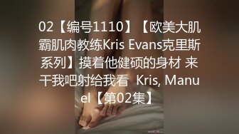 02【编号1110】【欧美大肌霸肌肉教练Kris Evans克里斯系列】摸着他健硕的身材 来干我吧射给我看  Kris, Manuel【第02集】