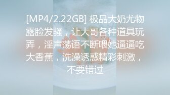 [MP4/2.22GB] 极品大奶尤物露脸发骚，让大哥各种道具玩弄，淫声荡语不断喂她逼逼吃大香蕉，洗澡诱惑精彩刺激，不要错过