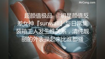 ❤️超颜值极品❤️明星颜值反差女神『sunwall』与日常集装箱工人发生性关系，清纯靓丽的外表操起来比谁都骚