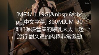 [MP4/ 1.19G]&nbsp;&nbsp; [中文字幕] 300MIUM-908 和保險營業的爆乳太太一起旅行.對久違的肉棒非常激動