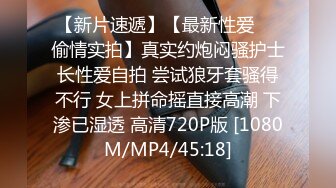 【新片速遞】【最新性爱㊙️偷情实拍】真实约炮闷骚护士长性爱自拍 尝试狼牙套骚得不行 女上拼命摇直接高潮 下渗已湿透 高清720P版 [1080M/MP4/45:18]