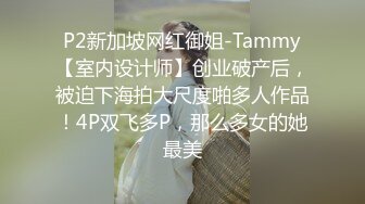 P2新加坡网红御姐-Tammy【室内设计师】创业破产后，被迫下海拍大尺度啪多人作品！4P双飞多P，那么多女的她最美