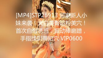 [MP4]STP26913 邻家新人小妹来袭！大白美臀超粉美穴！首次自慰诱惑，振动棒磨蹭，手指揉阴蒂扣穴 VIP0600