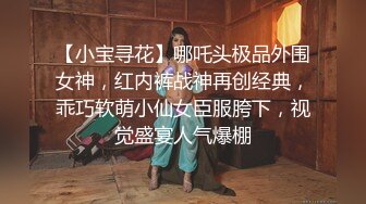 【小宝寻花】哪吒头极品外围女神，红内裤战神再创经典，乖巧软萌小仙女臣服胯下，视觉盛宴人气爆棚