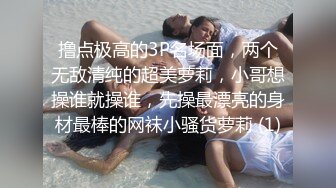 撸点极高的3P名场面，两个无敌清纯的超美萝莉，小哥想操谁就操谁，先操最漂亮的身材最棒的网袜小骚货萝莉 (1)