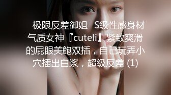 ✅极限反差御姐✅S级性感身材气质女神『cuteli』紧致爽滑的屁眼美鲍双插，自己玩弄小穴插出白浆，超级反差 (1)