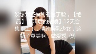 没想到还福利的露了脸，【绝品】【00后的姑娘】12天合集（上），清纯美乳少女，这奶子真美啊，做爱秀  (9)