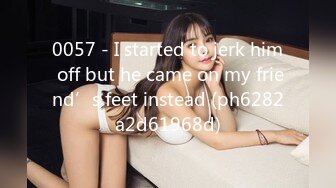 0057 - I started to jerk him off but he came on my friend’s feet instead (ph6282a2d61968d)