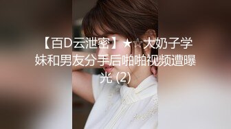 【百D云泄密】★☆大奶子学妹和男友分手后啪啪视频遭曝光 (2)