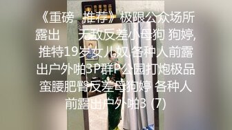 《重磅✅推荐》极限公众场所露出❤️无敌反差小母狗 狗婷,推特19岁女儿奴,各种人前露出户外啪3P群P公园打炮极品蛮腰肥臀反差母狗婷 各种人前露出户外啪3 (7)