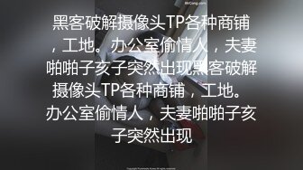 黑客破解摄像头TP各种商铺，工地。办公室偷情人，夫妻啪啪子亥子突然出现黑客破解摄像头TP各种商铺，工地。办公室偷情人，夫妻啪啪子亥子突然出现