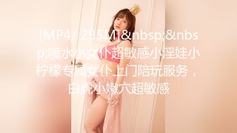 [MP4/ 295M]&nbsp;&nbsp;喷水小女仆超敏感小淫娃小柠檬专属女仆上门陪玩服务，白虎小嫩穴超敏感