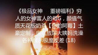 《极品女神☀️重磅福利》穷人的女神富人的母G，颜值气质天花板奶茶【你的阿莓】土豪定制，自抠放尿大姨妈洗澡各种展示极度反差 (18)