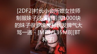 [2DF2]村长小会所嫖女技师制服妹子还不错后面1000块的妹子很罗嗦被村长发脾气大骂一通 - [MP4/135MB][BT种子]