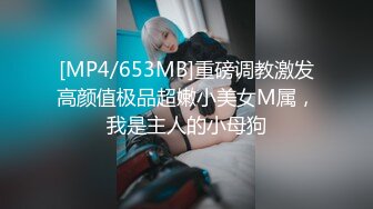 [MP4/653MB]重磅调教激发高颜值极品超嫩小美女M属，我是主人的小母狗