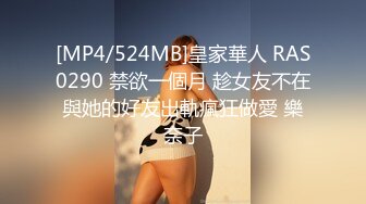 [MP4/524MB]皇家華人 RAS0290 禁欲一個月 趁女友不在與她的好友出軌瘋狂做愛 樂奈子