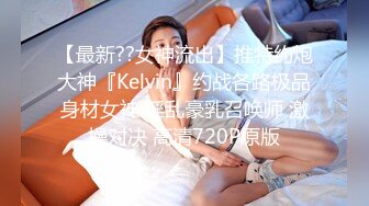 【最新??女神流出】推特约炮大神『Kelvin』约战各路极品身材女神 淫乱豪乳召唤师 激操对决 高清720P原版