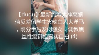 【dudu】最新约炮大神高颜值反差留学生火辣白人大洋马，刚分手短发闷骚女，调教黑丝性瘾御姐真实自拍 (4)