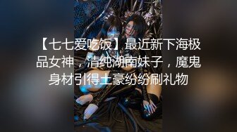 【七七爱吃饭】最近新下海极品女神，清纯湖南妹子，魔鬼身材引得土豪纷纷刷礼物