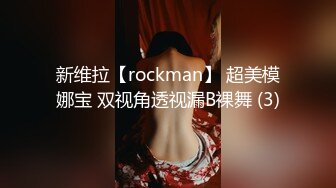 新维拉【rockman】 超美模娜宝 双视角透视漏B裸舞 (3)