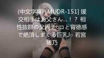 (中文字幕) [MUDR-151] 援交相手はお父さん…！？ 相性抜群の父親チ○コと背徳感で絶頂しまくる巨乳J○ 若宮穂乃