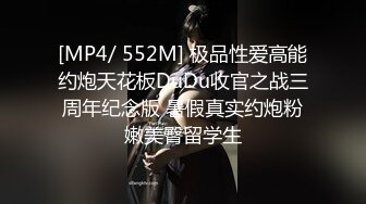 [MP4/ 552M] 极品性爱高能约炮天花板DuDu收官之战三周年纪念版 暑假真实约炮粉嫩美臀留学生