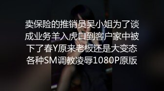 卖保险的推销员吴小姐为了谈成业务羊入虎口到客户家中被下了春Y原来老板还是大变态各种SM调教凌辱1080P原版